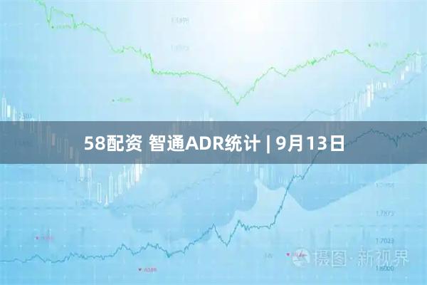 58配资 智通ADR统计 | 9月13日