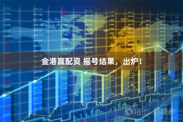 金港赢配资 摇号结果，出炉！
