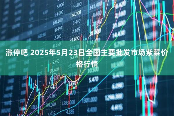 涨停吧 2025年5月23日全国主要批发市场紫菜价格行情