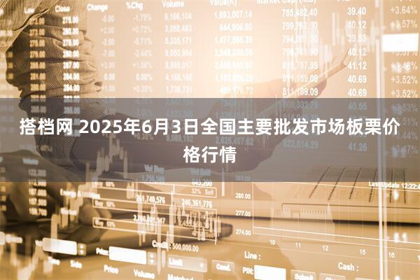 搭档网 2025年6月3日全国主要批发市场板栗价格行情