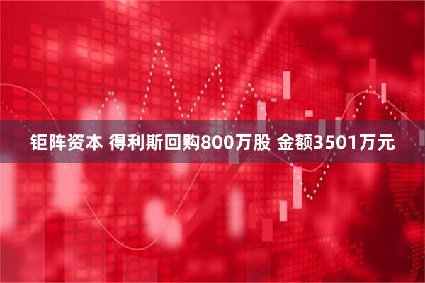 钜阵资本 得利斯回购800万股 金额3501万元