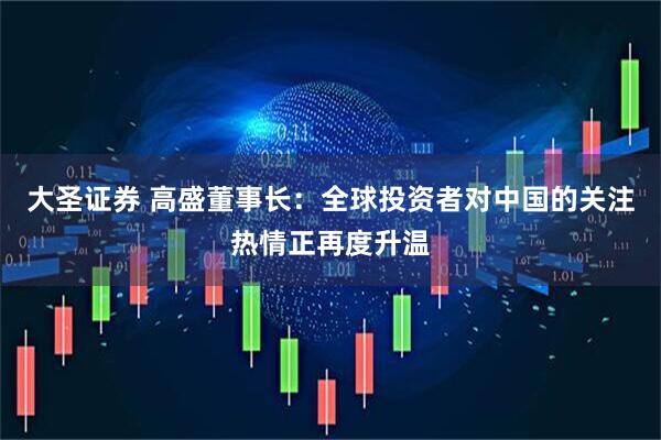 大圣证券 高盛董事长：全球投资者对中国的关注热情正再度升温