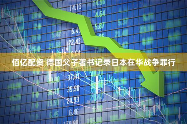 佰亿配资 德国父子著书记录日本在华战争罪行