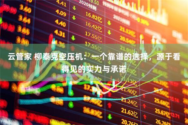 云管家 柳泰克空压机：一个靠谱的选择，源于看得见的实力与承诺
