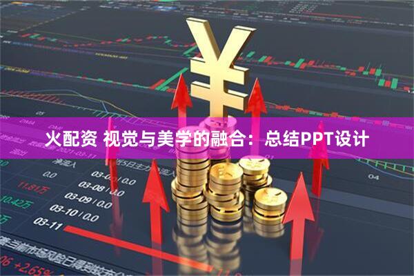 火配资 视觉与美学的融合：总结PPT设计
