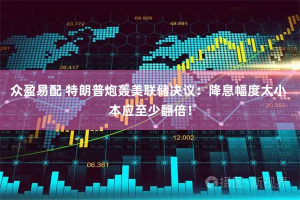 众盈易配 特朗普炮轰美联储决议：降息幅度太小 本应至少翻倍！