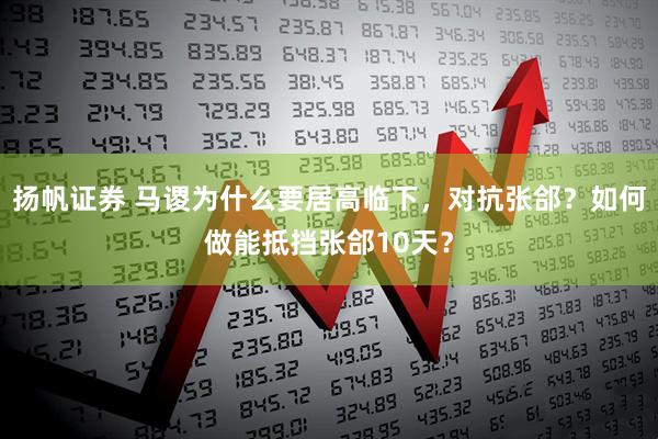 扬帆证券 马谡为什么要居高临下，对抗张郃？如何做能抵挡张郃10天？