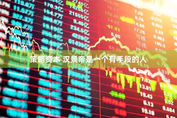 策略资本 汉景帝是一个有手段的人