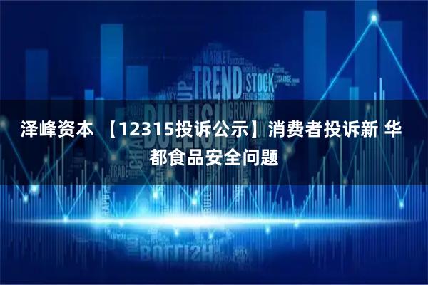泽峰资本 【12315投诉公示】消费者投诉新 华 都食品安全问题