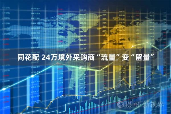 同花配 24万境外采购商“流量”变“留量”