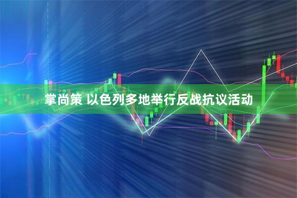 掌尚策 以色列多地举行反战抗议活动